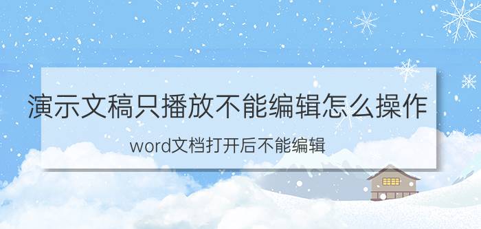 演示文稿只播放不能编辑怎么操作 word文档打开后不能编辑？